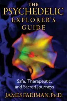 The Psychedelic Explorer's Guide: Safe, Therapeutic, and Sacred Journeys, Paperback/James Fadiman