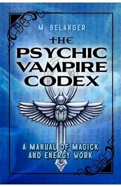 The Psychic Vampire Codex: A Manual of Magick and Energy Work - Elyria Little