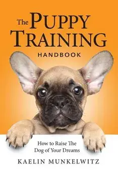 The Puppy Training Handbook: How to Raise the Dog of Your Dreams, Paperback/Kaelin Munkelwitz