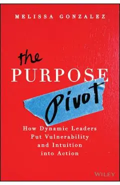 The Purpose Pivot: How Dynamic Leaders Put Vulnerability and Intuition Into Action - Melissa Gonzalez
