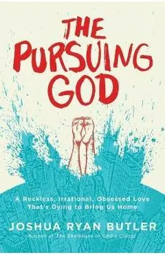 The Pursuing God: A Reckless, Irrational, Obsessed Love That's Dying to Bring Us Home - Joshua Ryan Butler