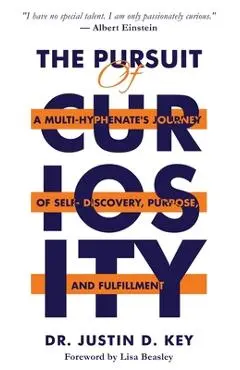The Pursuit of Curiosity: A Multi-Hyphenate's Journey of Self-Discovery, Purpose, and Fulfillment - Justin D. Key