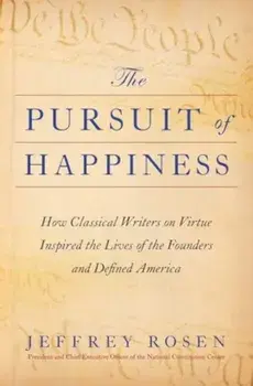 The Pursuit of Happiness. How Classical Writers on Virtue Inspired the Lives of the Founders and Defined America, Hardback/Jeffrey Rosen