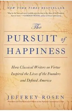 The Pursuit of Happiness: How Classical Writers on Virtue Inspired the Lives of the Founders and Defined America - Jeffrey Rosen