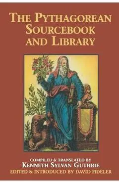 The Pythagorean Sourcebook and Library: An Anthology of Ancient Writings Which Relate to Pythagoras and Pythagorean Philosophy - Kenneth Sylvan Guthrie