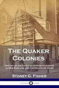The Quaker Colonies: History of the Early Quaker Settlements in New England and the Delaware River, Paperback/Sydney G. Fisher