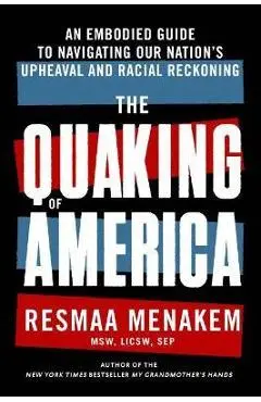 The Quaking of America: An Embodied Guide to Navigating Our Nation's Upheaval and Racial Reckoning - Resmaa Menakem
