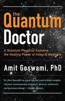 The Quantum Doctor: A Quantum Physicist Explains the Healing Power of Integrative Medicine, Paperback/Amit Goswami