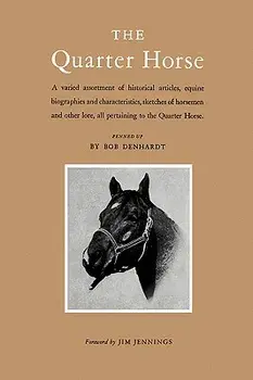 The Quarter Horse: A Varied Assortment of Historical Articles, Equine Biographies and Characteristics, Sketches of Horsemen and Other Lor/Bob Denhardt