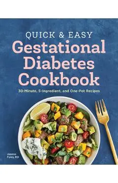 The Quick and Easy Gestational Diabetes Cookbook: 30-Minute, 5-Ingredient, and One-Pot Recipes - Joanna Foley