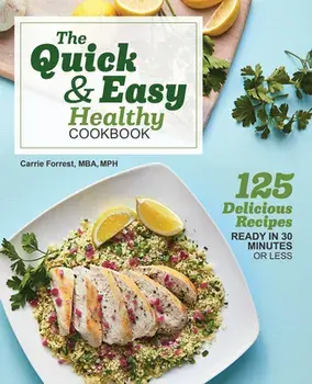 The Quick & Easy Healthy Cookbook: 125 Delicious Recipes Ready in 30 Minutes or Less, Paperback/Carrie, MBA MPH Forrest