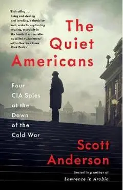 The Quiet Americans: Four CIA Spies at the Dawn of the Cold War - Scott Anderson