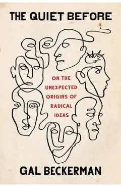 The Quiet Before: On the Unexpected Origins of Radical Ideas - Gal Beckerman