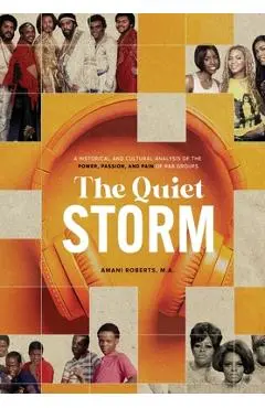 The Quiet Storm: A Historical and Cultural Analysis of the Power, Passion, and Pain of R&B Groups - Amani Roberts