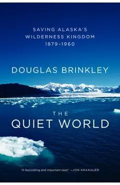 The Quiet World: Saving Alaska's Wilderness Kingdom, 1879-1960 - Douglas Brinkley