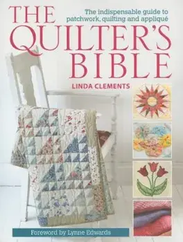 The Quilter's Bible: The Indispensable Guide to Patchwork, Quilting and Applique, Paperback/Linda Clements