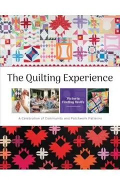 The Quilting Experience: A Celebration of Community and Patchwork Patterns - Victoria Findlay Wolfe