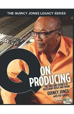 The Quincy Jones Legacy Series: Q on Producing: The Soul and Science of Mastering Music and Work - Bill Gibson