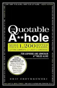 The Quotable A**hole: More Than 1,200 Bitter Barbs, Cutting Comments, and Caustic Comebacks for Aspiring and Armchair A**holes Alike, Paperback/Eric Grzymkowski