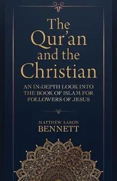 The Qur'an and the Christian: An In-Depth Look Into the Book of Islam for Followers of Jesus - Matthew Aaron Bennett
