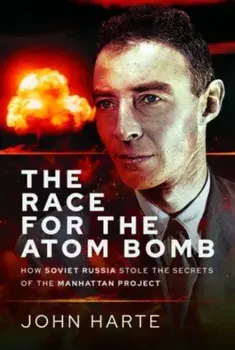 The Race for the Atom Bomb. How Soviet Russia Stole the Secrets of the Manhattan Project, Hardback/John Harte