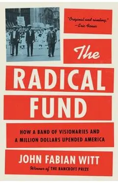 The Radical Fund: How a Band of Visionaries and a Million Dollars Upended America - John Fabian Witt