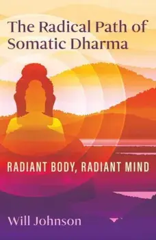 The Radical Path of Somatic Dharma. Radiant Body, Radiant Mind, Paperback/Will Johnson