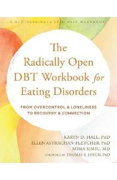 The Radically Open Dbt Workbook for Eating Disorders: From Overcontrol and Loneliness to Recovery and Connection - Karyn D. Hall