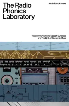 The Radio Phonics Laboratory. Telecommunications, Speech Synthesis & The Birth of Electronic Music, Paperback/Justin Patrick Moore