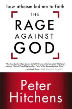 The Rage Against God: How Atheism Led Me to Faith, Paperback/Peter Hitchens