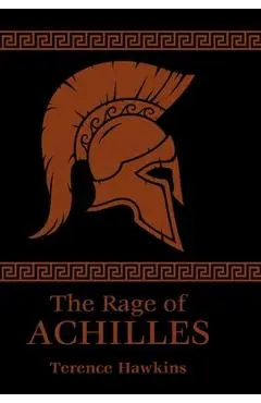 The Rage of Achilles - Terence Hawkins