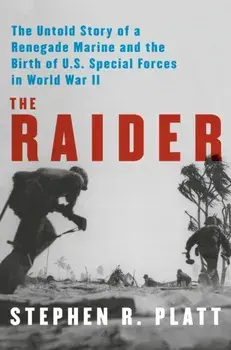 The Raider. The Untold Story of a Renegade Marine and the Birth of U.S. Special Forces in World War II, Hardback/Stephen R. Platt