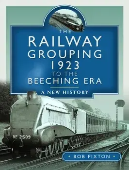 The Railway Grouping 1923 to the Beeching Era. A New History, Hardback/Bob Pixton