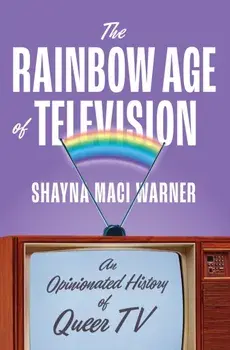 The Rainbow Age of Television. An Opinionated History of Queer TV, Hardback/Shayna Maci Warner