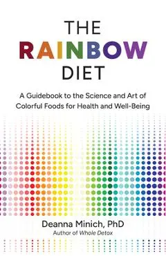 The Rainbow Diet: A Holistic Approach to Radiant Health Through Foods and Supplements - Deanna M. Minich
