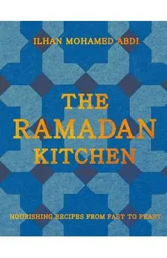 The Ramadan Kitchen: Nourishing Recipes from Fast to Feast - Ilhan Mohamed Abdi