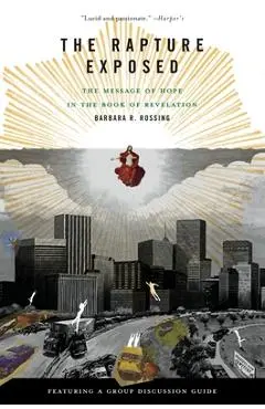 The Rapture Exposed: The Message of Hope in the Book of Revelation - Barbara R. Rossing