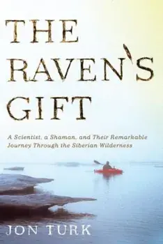 The Raven's Gift: A Scientist, a Shaman, and Their Remarkable Journey Through the Siberian Wilderness, Paperback/Jon Turk