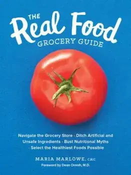 The Real Food Grocery Guide: Navigate the Grocery Store, Ditch Artificial and Unsafe Ingredients, Bust Nutritional Myths, and Select the Healthiest, Paperback/Maria Marlowe