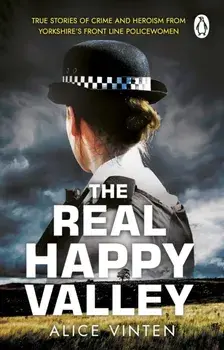 The Real Happy Valley. True stories of crime and heroism from Yorkshire’s front line policewomen, Paperback/Alice Vinten