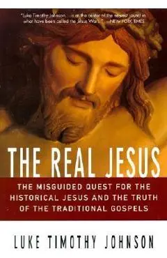 The Real Jesus: The Misguided Quest for the Historical Jesus and the Truth of the Traditional Go - Luke Timothy Johnson
