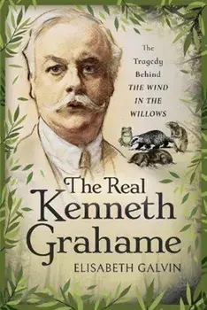 The Real Kenneth Grahame. The Tragedy Behind The Wind in the Willows, Hardback/Elisabeth Galvin