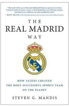 The Real Madrid Way: How Values Created the Most Successful Sports Team on the Planet - Steven G. Mandis