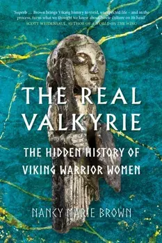 The Real Valkyrie. The Hidden History of Viking Warrior Women, Hardback/Nancy Marie Brown