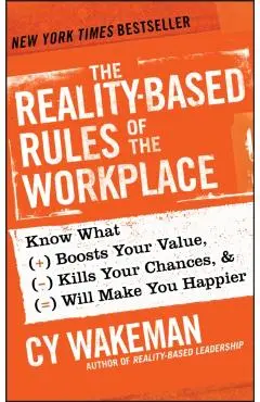 The Reality-Based Rules of the Workplace: Know What Boosts Your Value, Kills Your Chances, & Will Make You Happier - Cy Wakeman