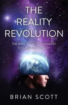 The Reality Revolution: The Mind-Blowing Movement to Hack Your Reality, Paperback/Brian Scott