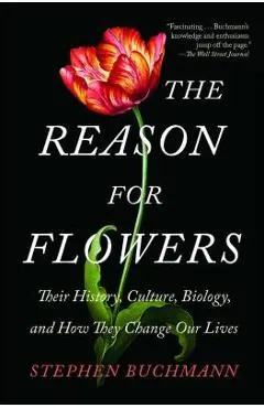 The Reason for Flowers: Their History, Culture, Biology, and How They Change Our Lives - Stephen Buchmann