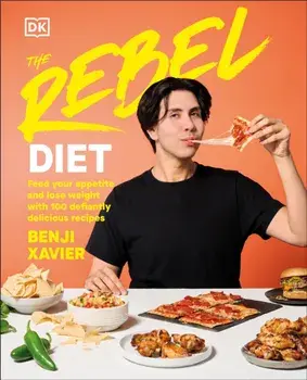 The Rebel Diet. Feed Your Appetite and Lose Weight with 100 Defiantly Delicious Recipes, Hardback/Benji Xavier