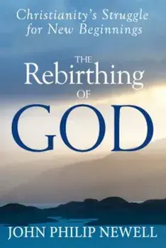 The Rebirthing of God: Christianity's Struggle for New Beginnings, Paperback/John Philip Newell
