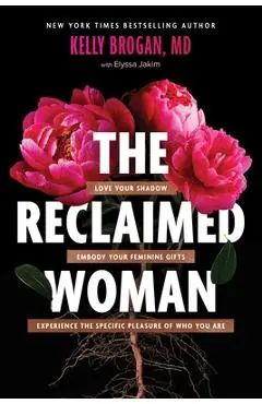 The Reclaimed Woman: Love Your Shadow, Embody Your Feminine Gifts, Experience the Specific Pleasures of Who You Are - Kelly Brogan